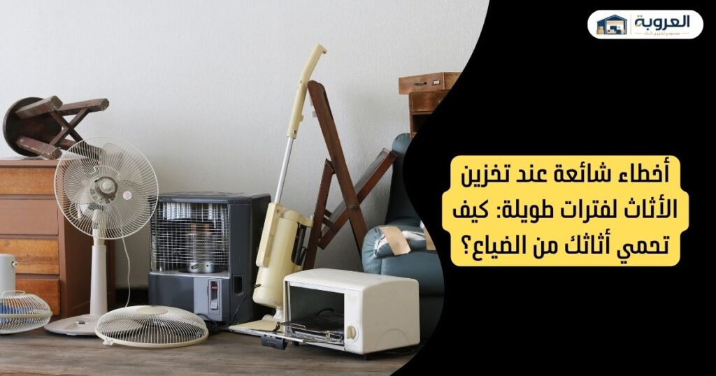 أخطاء شائعة عند تخزين الاثاث لفترات طويلة: كيف تحمي أثاثك من الضياع؟